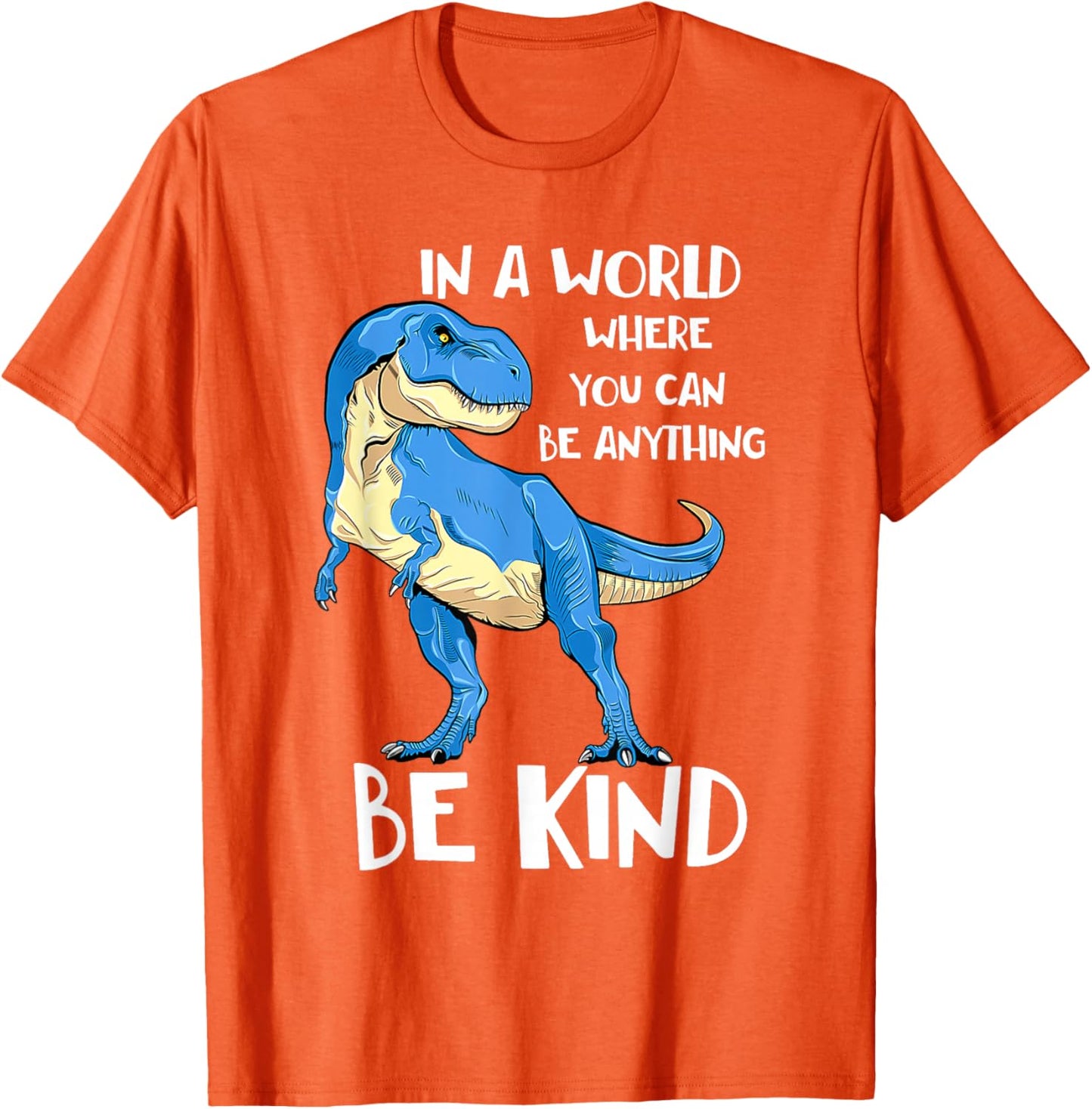 in A World Where You Can Be Anything Be Kind Dinosaur T Rex