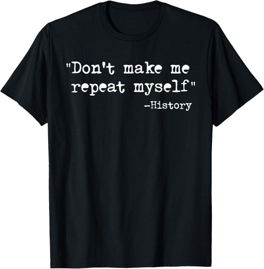 Don't Make Me Repeat Myself Funny History Teacher Saying T Shirt for Men Women Girls Kids