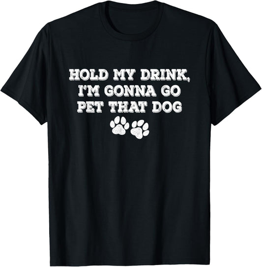Hold My Drink, I'm Gonna Go Pet That Dog