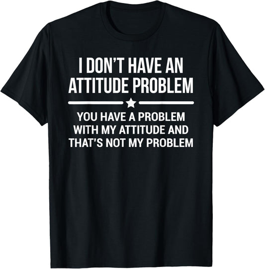I Don't Have An Attitude Problem Funny Sarcasm