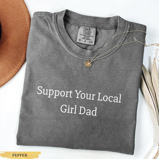 Comfort Colors Girl Dad Shirt, Support Your Local Girl Dad Shirt,  Dad T Shirt, First Fathers Day, New Dad, Funny Dad Shirt, Husband Gift